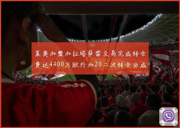 莱奥加盟加拉塔萨雷交易完成转会费达4400万欧外加20二次转会分成