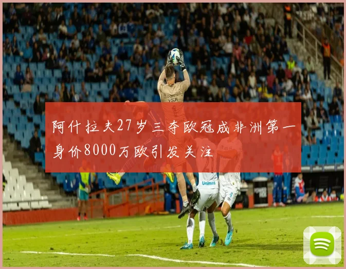 阿什拉夫27岁三夺欧冠成非洲第一身价8000万欧引发关注