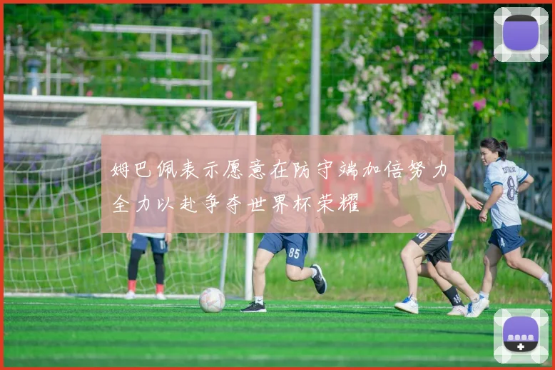 姆巴佩表示愿意在防守端加倍努力全力以赴争夺世界杯荣耀