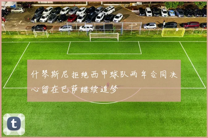 什琴斯尼拒绝西甲球队两年合同决心留在巴萨继续追梦