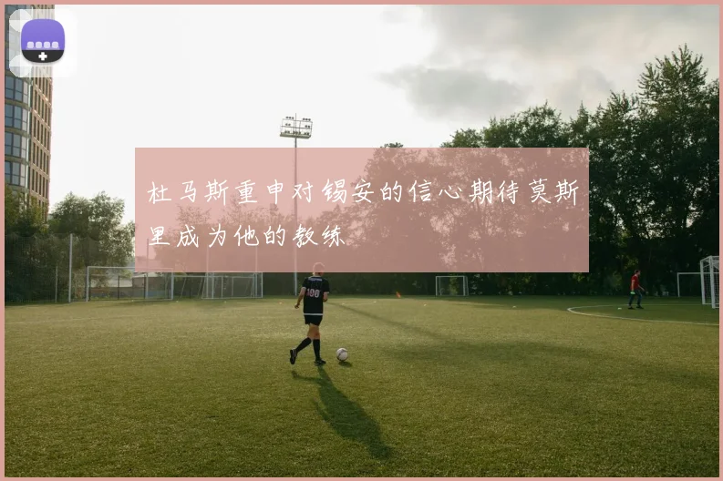 杜马斯重申对锡安的信心期待莫斯里成为他的教练
