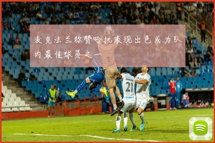 麦克法兰称赞哈托表现出色或为队内最佳球员之一