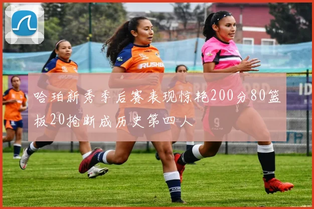 哈珀新秀季后赛表现惊艳200分80篮板20抢断成历史第四人