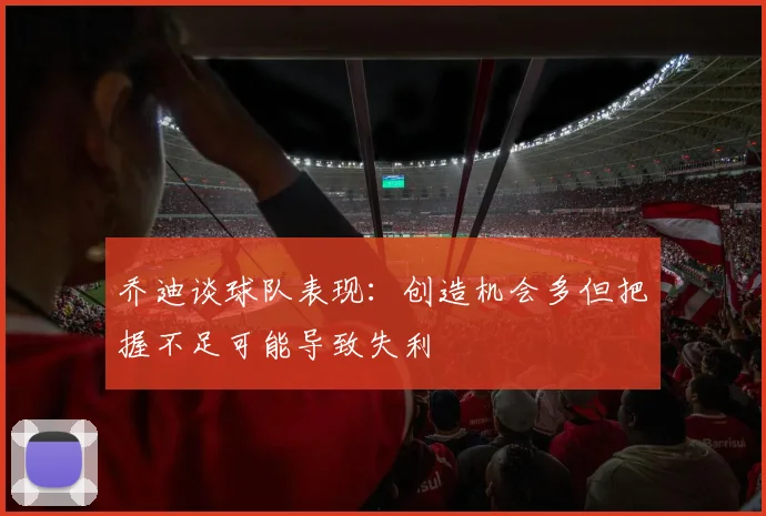 乔迪谈球队表现：创造机会多但把握不足可能导致失利
