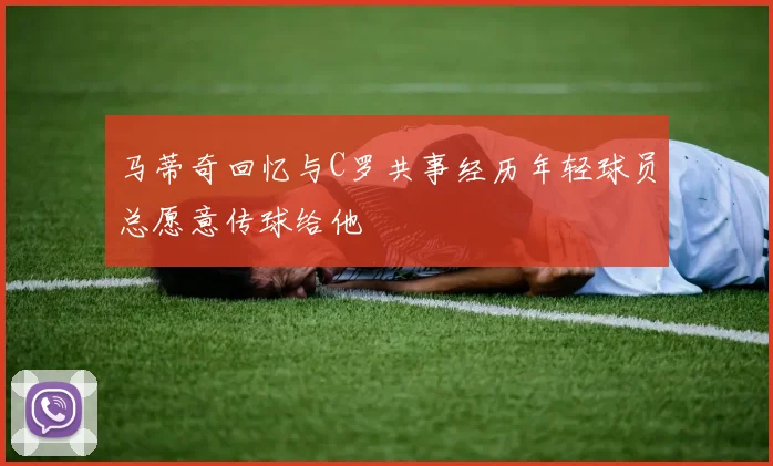马蒂奇回忆与C罗共事经历年轻球员总愿意传球给他